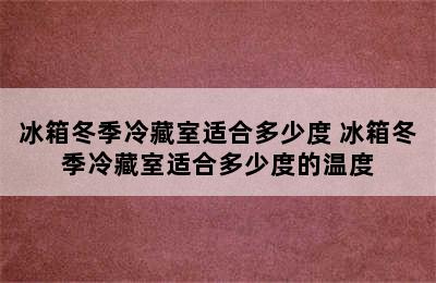 冰箱冬季冷藏室适合多少度 冰箱冬季冷藏室适合多少度的温度